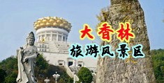 暴操小穴视频中国浙江-绍兴大香林旅游风景区